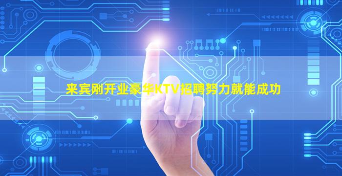 来宾刚开业豪华KTV招聘努力就能成功